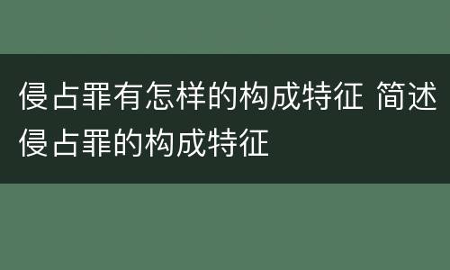 侵占罪有怎样的构成特征 简述侵占罪的构成特征