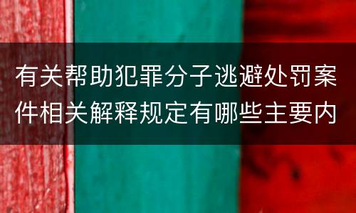 有关帮助犯罪分子逃避处罚案件相关解释规定有哪些主要内容