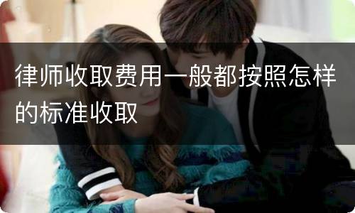 律师收取费用一般都按照怎样的标准收取