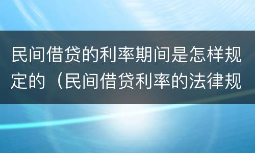 民间借贷的利率期间是怎样规定的（民间借贷利率的法律规制）