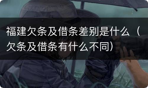 福建欠条及借条差别是什么（欠条及借条有什么不同）