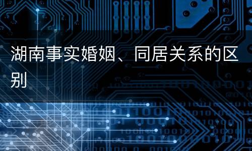 湖南事实婚姻、同居关系的区别