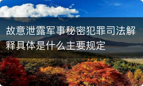 故意泄露军事秘密犯罪司法解释具体是什么主要规定
