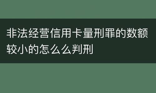 非法经营信用卡量刑罪的数额较小的怎么么判刑