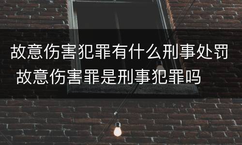 故意伤害犯罪有什么刑事处罚 故意伤害罪是刑事犯罪吗
