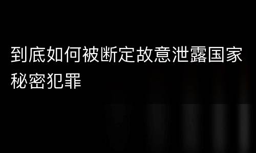 到底如何被断定故意泄露国家秘密犯罪