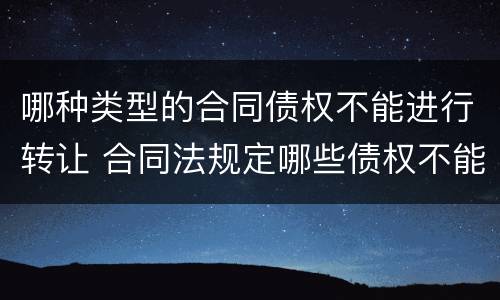 哪种类型的合同债权不能进行转让 合同法规定哪些债权不能转让