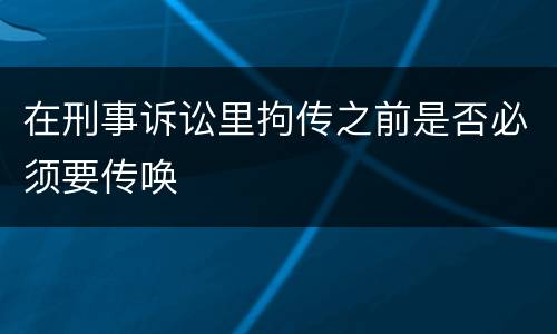 在刑事诉讼里拘传之前是否必须要传唤