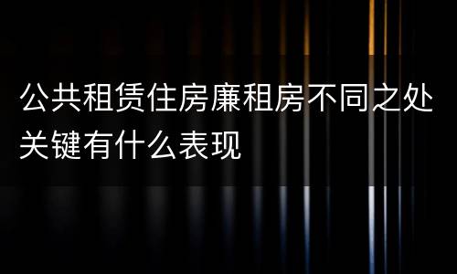 公共租赁住房廉租房不同之处关键有什么表现