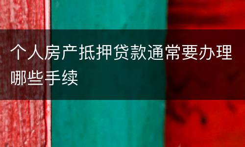 个人房产抵押贷款通常要办理哪些手续