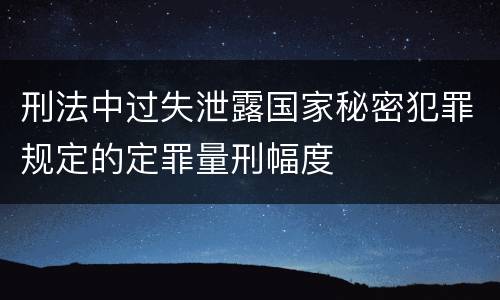 刑法中过失泄露国家秘密犯罪规定的定罪量刑幅度