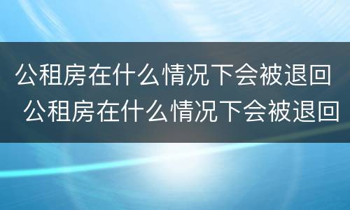 公租房在什么情况下会被退回 公租房在什么情况下会被退回来