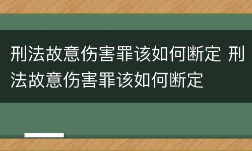 刑法故意伤害罪该如何断定 刑法故意伤害罪该如何断定