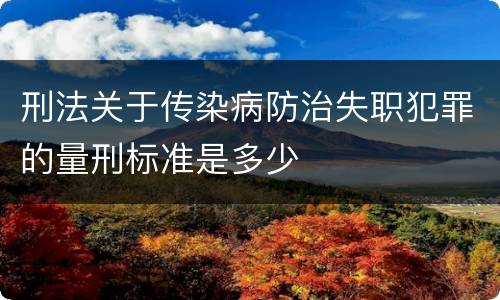 刑法关于传染病防治失职犯罪的量刑标准是多少