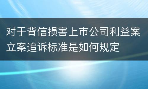 对于背信损害上市公司利益案立案追诉标准是如何规定
