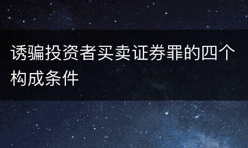 诱骗投资者买卖证券罪的四个构成条件