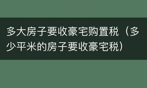 多大房子要收豪宅购置税（多少平米的房子要收豪宅税）