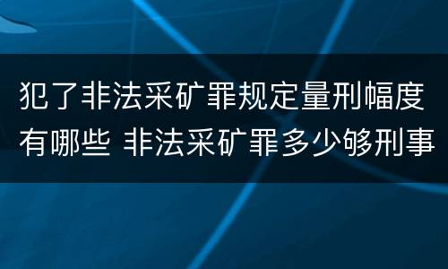 犯了非法采矿罪规定量刑幅度有哪些 非法采矿罪多少够刑事