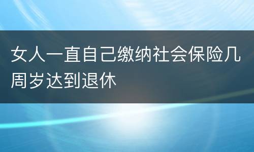 女人一直自己缴纳社会保险几周岁达到退休