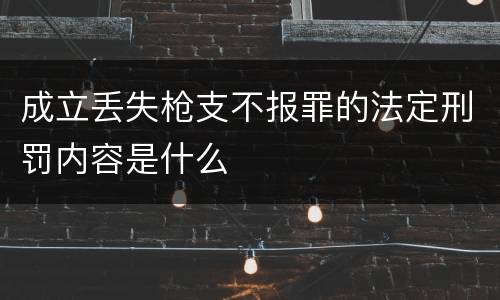成立丢失枪支不报罪的法定刑罚内容是什么