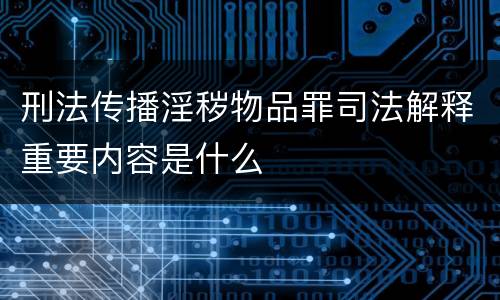 刑法传播淫秽物品罪司法解释重要内容是什么