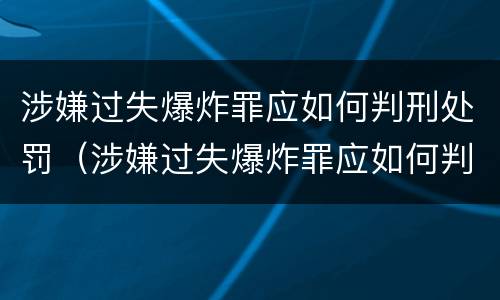 涉嫌过失爆炸罪应如何判刑处罚（涉嫌过失爆炸罪应如何判刑处罚决定书）