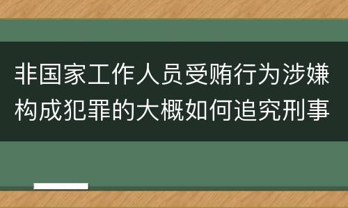 非国家工作人员受贿行为涉嫌构成犯罪的大概如何追究刑事责任