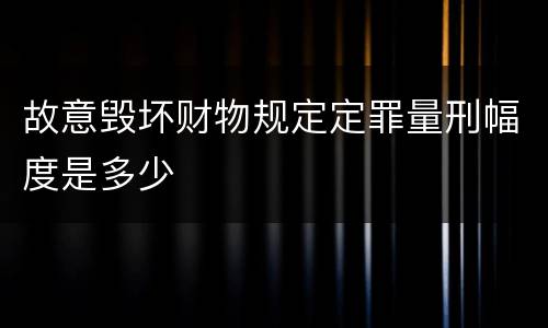 故意毁坏财物规定定罪量刑幅度是多少