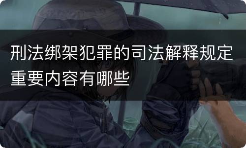 刑法绑架犯罪的司法解释规定重要内容有哪些