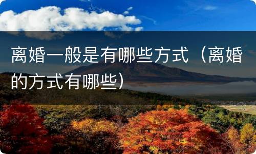 离婚一般是有哪些方式（离婚的方式有哪些）