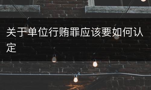 关于单位行贿罪应该要如何认定