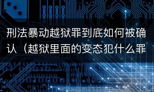 刑法暴动越狱罪到底如何被确认（越狱里面的变态犯什么罪）