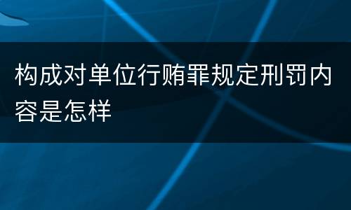 构成对单位行贿罪规定刑罚内容是怎样