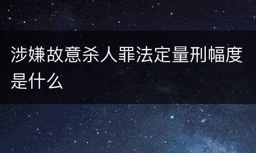 涉嫌故意杀人罪法定量刑幅度是什么