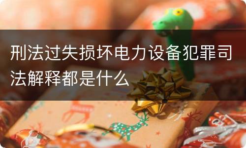 刑法过失损坏电力设备犯罪司法解释都是什么