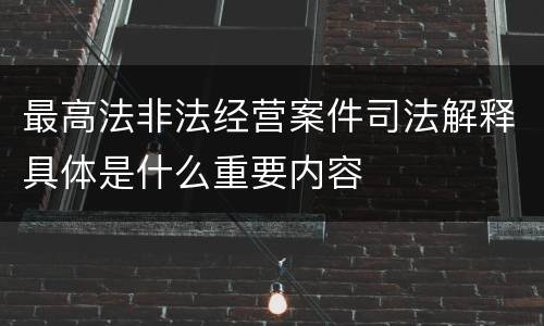 最高法非法经营案件司法解释具体是什么重要内容