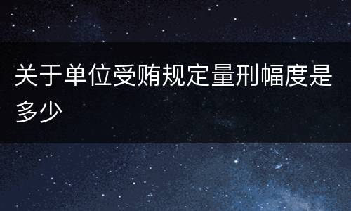 关于单位受贿规定量刑幅度是多少
