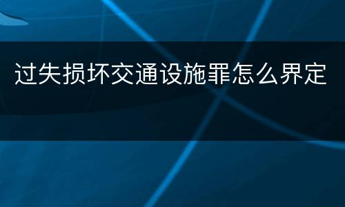过失损坏交通设施罪怎么界定