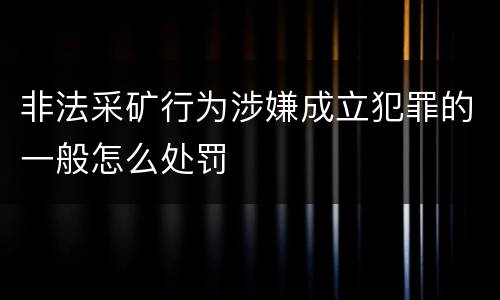 非法采矿行为涉嫌成立犯罪的一般怎么处罚