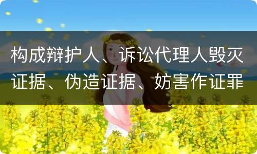 构成辩护人、诉讼代理人毁灭证据、伪造证据、妨害作证罪的条件有哪些