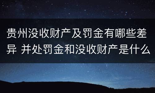 贵州没收财产及罚金有哪些差异 并处罚金和没收财产是什么意思