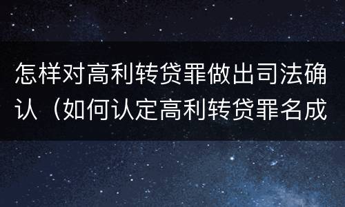 怎样对高利转贷罪做出司法确认（如何认定高利转贷罪名成立）