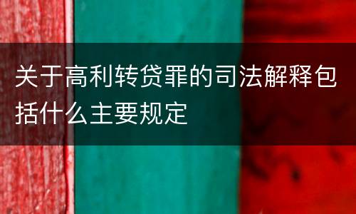 关于高利转贷罪的司法解释包括什么主要规定