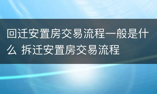 回迁安置房交易流程一般是什么 拆迁安置房交易流程