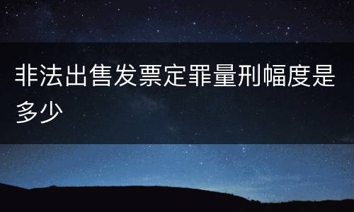 非法出售发票定罪量刑幅度是多少