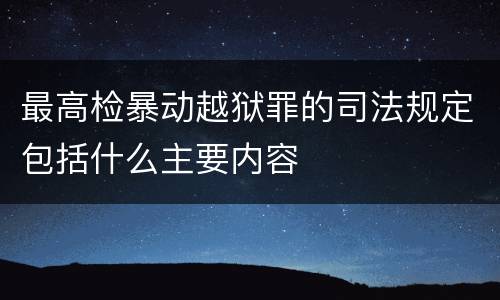 最高检暴动越狱罪的司法规定包括什么主要内容