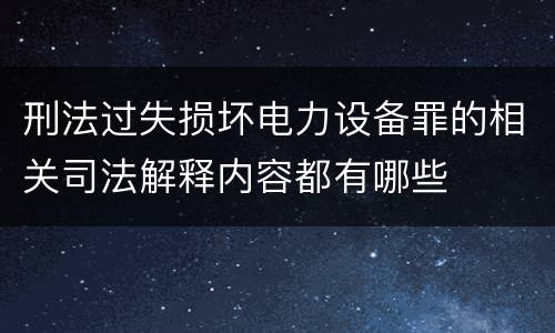 刑法过失损坏电力设备罪的相关司法解释内容都有哪些