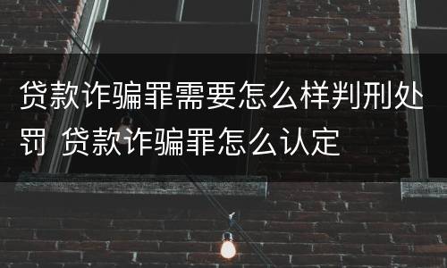 贷款诈骗罪需要怎么样判刑处罚 贷款诈骗罪怎么认定