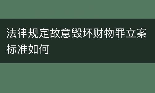 法律规定故意毁坏财物罪立案标准如何