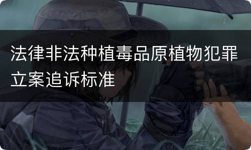 法律非法种植毒品原植物犯罪立案追诉标准